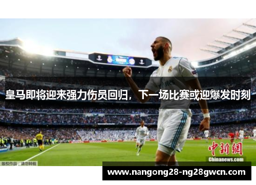 皇马即将迎来强力伤员回归，下一场比赛或迎爆发时刻