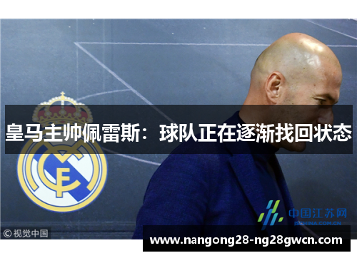 皇马主帅佩雷斯：球队正在逐渐找回状态