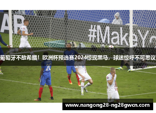 葡萄牙不敌希腊！欧洲杯预选赛2024惊现黑马，球迷惊呼不可思议