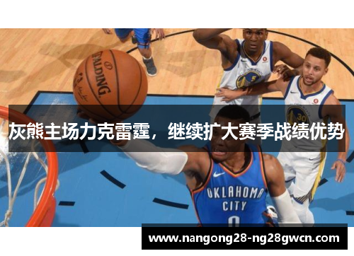 灰熊主场力克雷霆，继续扩大赛季战绩优势