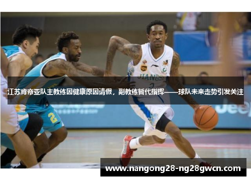 江苏肯帝亚队主教练因健康原因请假，副教练暂代指挥——球队未来走势引发关注