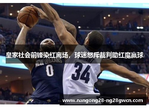 皇家社会前锋染红离场，球迷怒斥裁判助红魔赢球