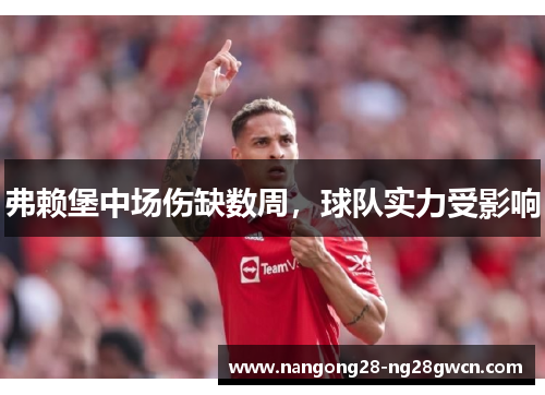 弗赖堡中场伤缺数周，球队实力受影响
