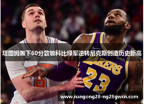 塔图姆轰下60分致敬科比绿军逆转尼克斯创造历史新高