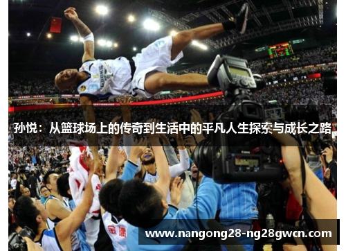 孙悦：从篮球场上的传奇到生活中的平凡人生探索与成长之路