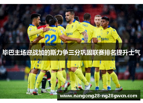 毕巴主场迎战加的斯力争三分巩固联赛排名提升士气
