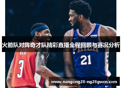 火箭队对阵奇才队精彩直播全程回顾与赛况分析
