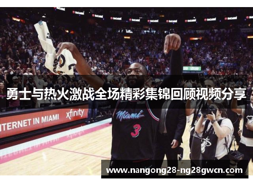 勇士与热火激战全场精彩集锦回顾视频分享