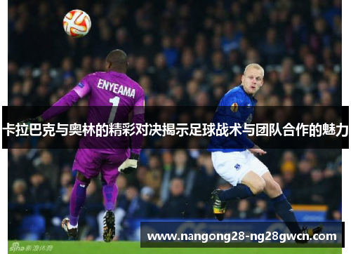 卡拉巴克与奥林的精彩对决揭示足球战术与团队合作的魅力