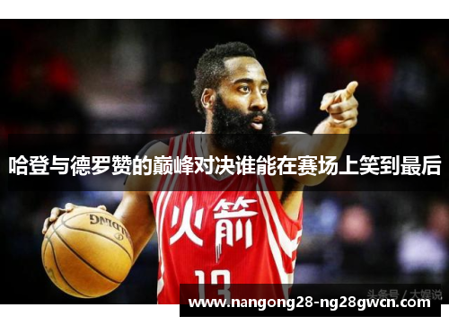 哈登与德罗赞的巅峰对决谁能在赛场上笑到最后